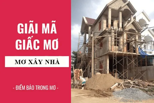 Giải mã giấc mơ thấy xây nhà mới chuẩn xác nhất